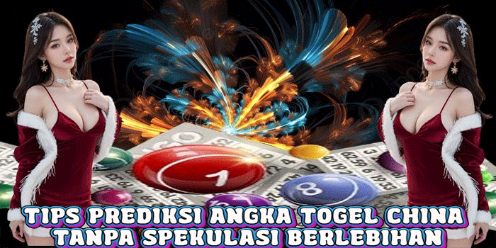 Tips Prediksi Angka Togel China Tanpa Spekulasi Berlebihan